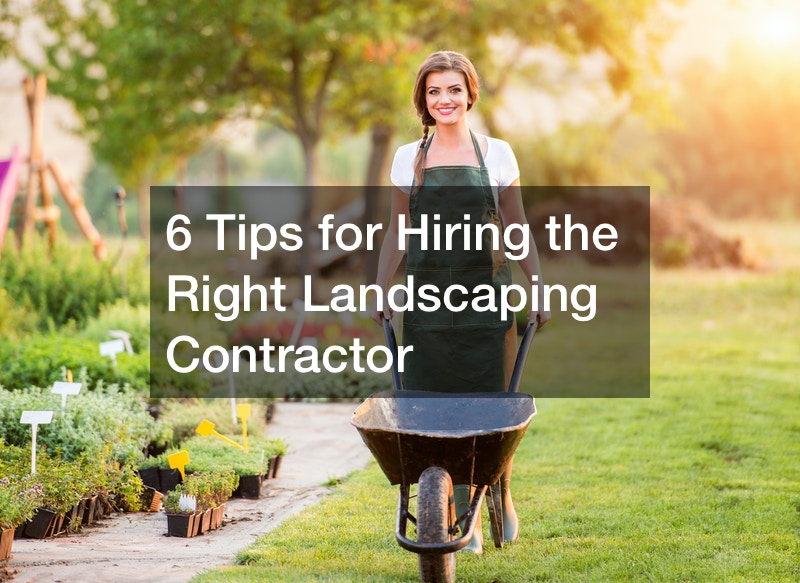 6 Tips for Hiring the Right Landscaping Contractor