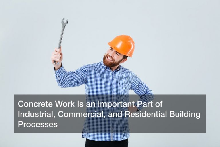 Concrete Work Is an Important Part of Industrial, Commercial, and Residential Building Processes