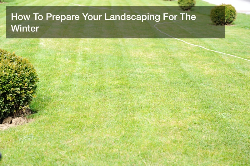 How To Prepare Your Landscaping For The Winter