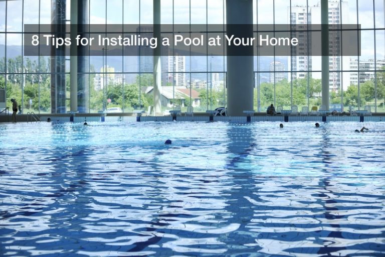 8 Tips for Installing a Pool at Your Home