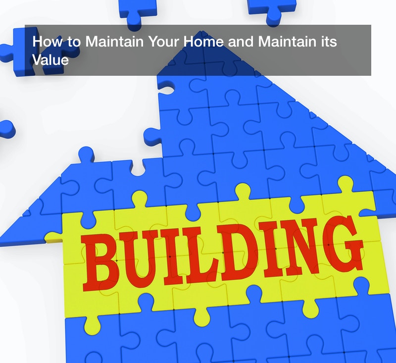 How to Maintain Your Home and Maintain its Value