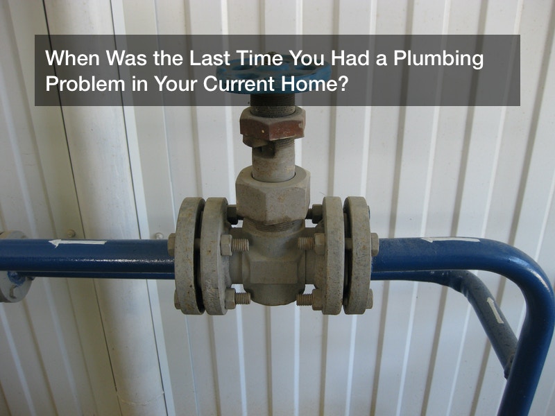 When Was the Last Time You Had a Plumbing Problem in Your Current Home?