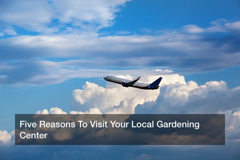 Five Reasons To Visit Your Local Gardening Center