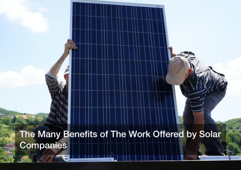 The Many Benefits of The Work Offered by Solar Companies