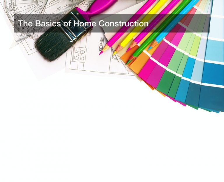 The Basics of Home Construction