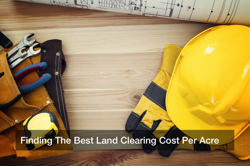 Finding The Best Land Clearing Cost Per Acre