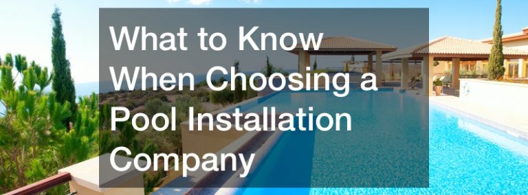 What to Know When Choosing a Pool Installation Company