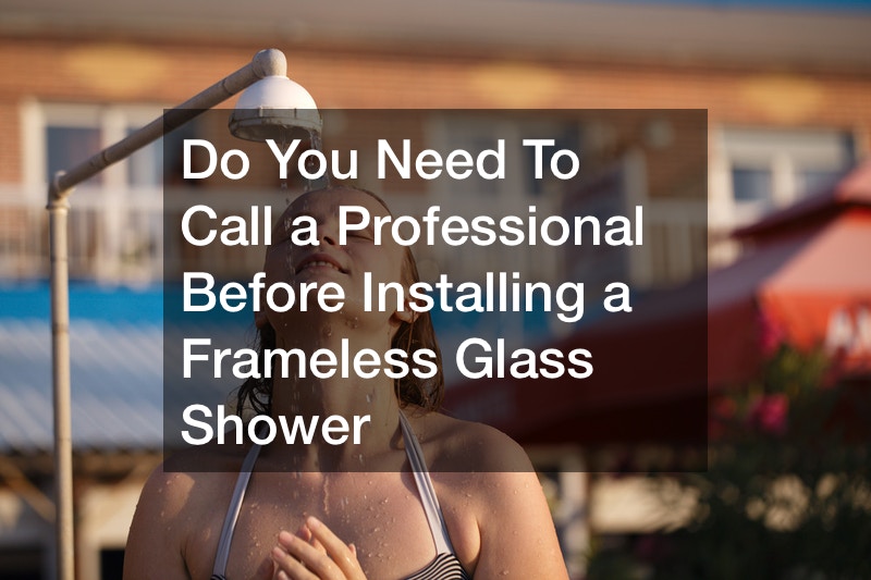 Do You Need To Call a Professional Before Installing a Frameless Glass Shower
