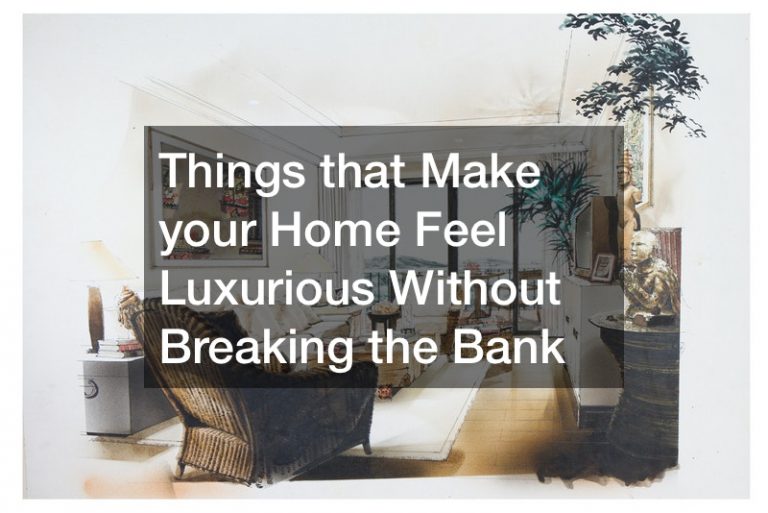 Things that Make your Home Feel Luxurious Without Breaking the Bank