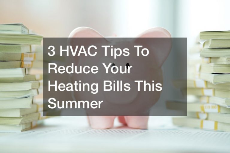 3 HVAC Tips To Reduce Your Heating Bills This Summer