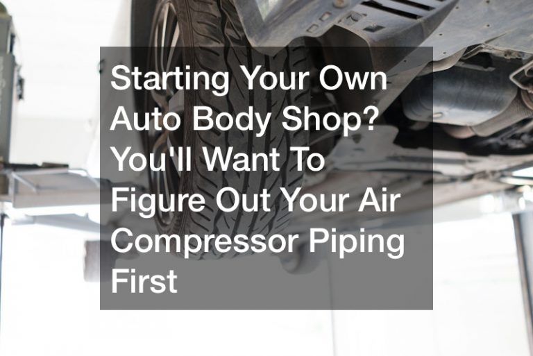 Starting Your Own Auto Body Shop? You’ll Want To Figure Out Your Air Compressor Piping First