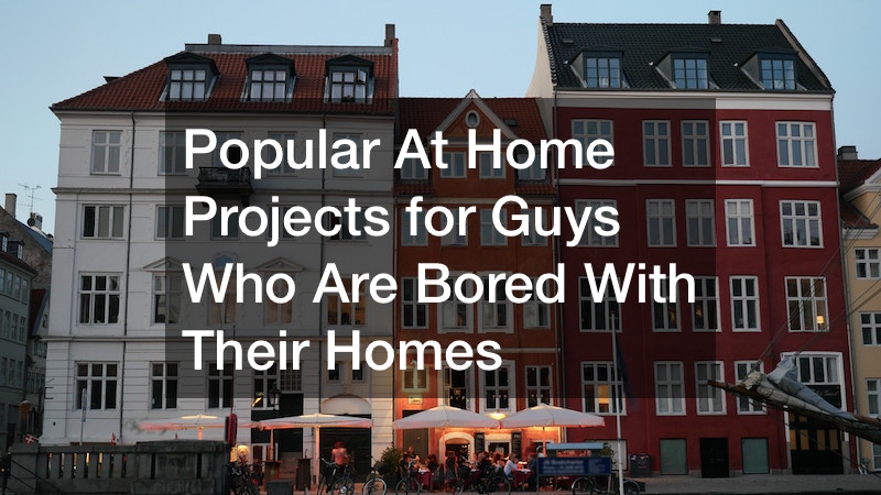 Popular At Home Projects for Guys Who Are Bored With Their Homes