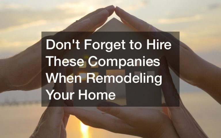 Dont Forget to Hire These Companies When Remodeling Your Home