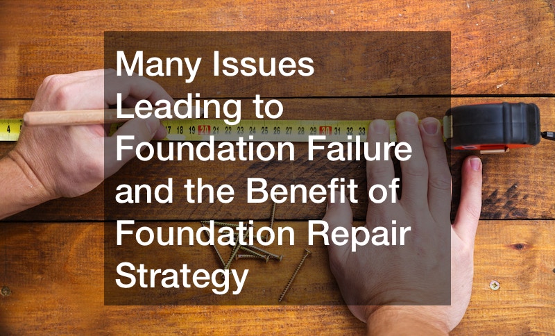 Many Issues Leading to Foundation Failure and the Benefit of Foundation Repair Strategy