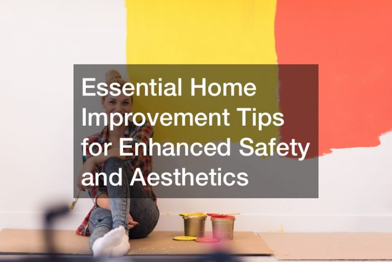Essential Home Improvement Tips for Enhanced Safety and Aesthetics
