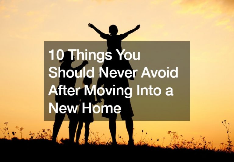 10 Things You Should Never Avoid After Moving Into a New Home