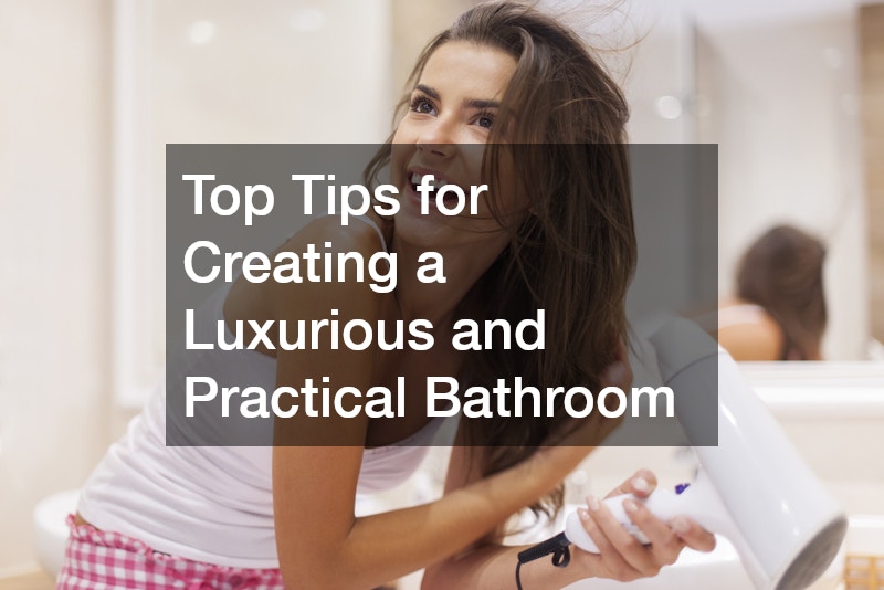 Top Tips for Creating a Luxurious and Practical Bathroom