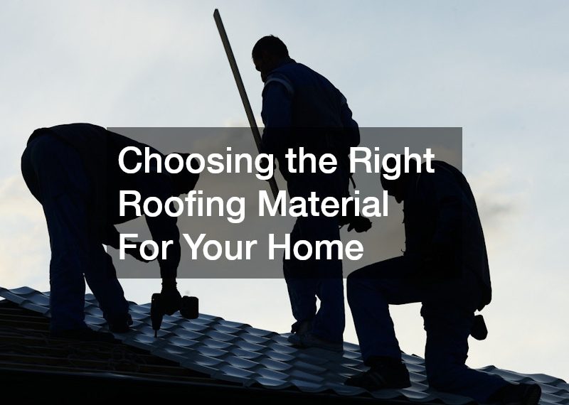 Choosing the Right Roofing Material For Your Home