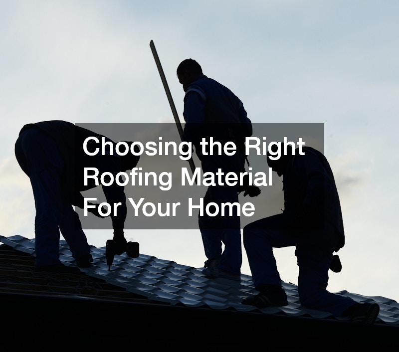 Choosing the Right Roofing Material For Your Home