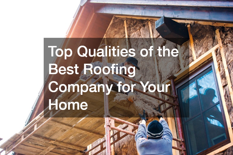 Top Qualities of the Best Roofing Company for Your Home