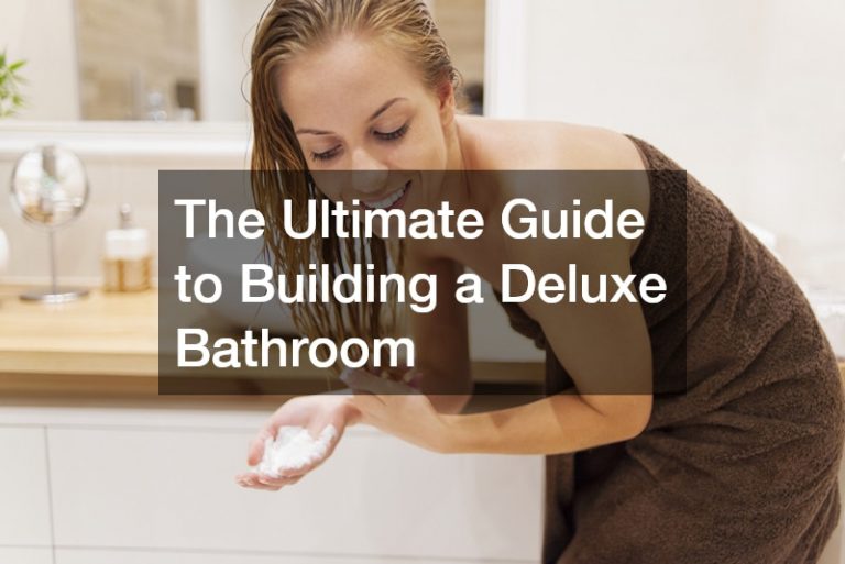 The Ultimate Guide to Building a Deluxe Bathroom